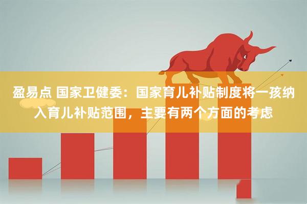 盈易点 国家卫健委:国家育儿补贴制度将一孩纳入育儿补贴范围,主要有两个方面的考虑