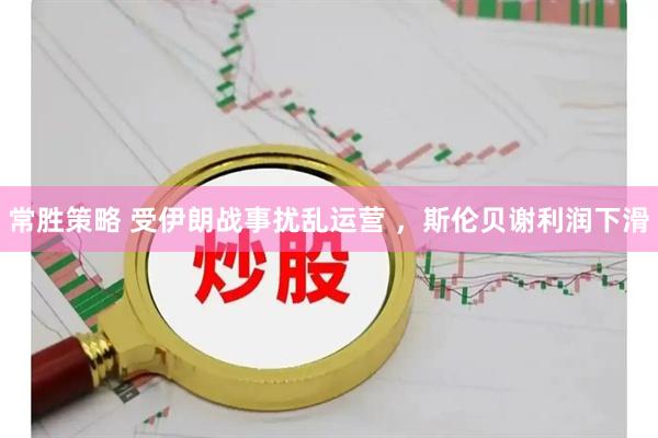 常胜策略 受伊朗战事扰乱运营 ，斯伦贝谢利润下滑