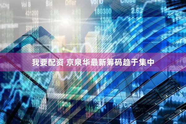 我要配资 京泉华最新筹码趋于集中