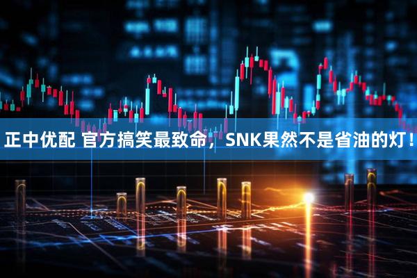 正中优配 官方搞笑最致命，SNK果然不是省油的灯！