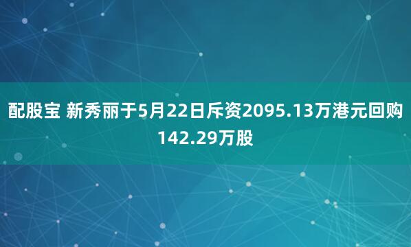 配股宝 新秀丽于5月22日斥资2095.13万港元回购142.29万股