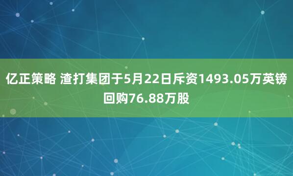亿正策略 渣打集团于5月22日斥资1493.05万英镑回购76.88万股